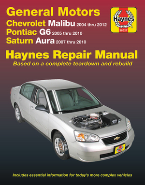 Gm: Chevrolet Malibu (04-12), Pontiac G6 (05-10) & Saturn Aura (07-10) Haynes Repair Manual: Does Not Include 2004 and 2005 Chevrolet Classic Models o by Haynes Publishing