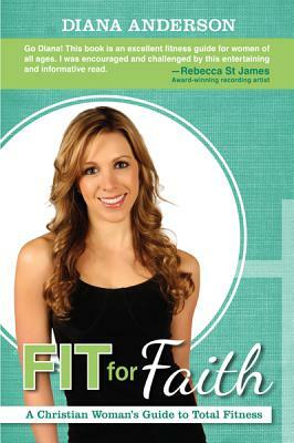 Fit for Faith: A Christian Woman's Guide to Total Fitness by Diana Anderson