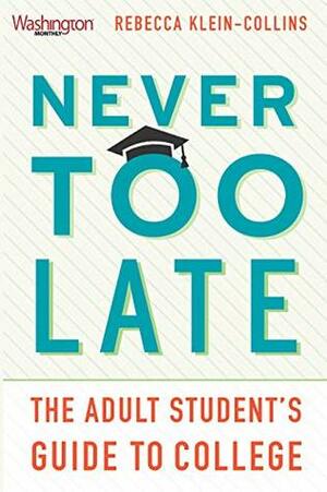 Never Too Late: The Adult Student's Guide to College by Rebecca Klein-Collins, Becky Klein-Collins
