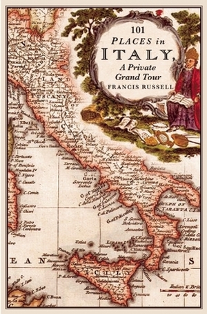 101 Places in Italy: A Private Grand Tour: 1001 Unforgettable Works of Art by Francis Russell
