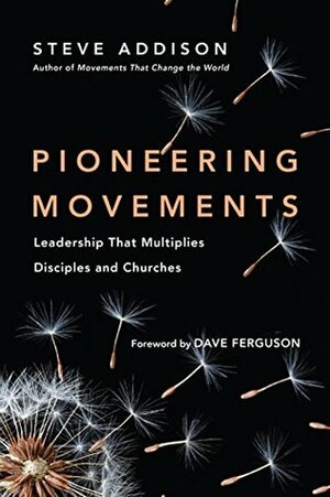 Pioneering Movements: Leadership That Multiplies Disciples and Churches by Dave Ferguson, Steve Addison