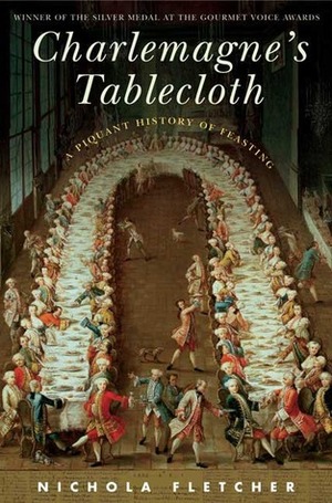 Charlemagne's Tablecloth: A Piquant History of Feasting by Nichola Fletcher