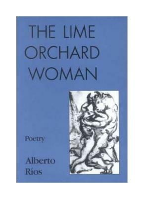 The Lime Orchard Woman: Poetry by Alberto Ríos