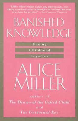Banished Knowledge: Facing Childhood Injuries by Alice Miller