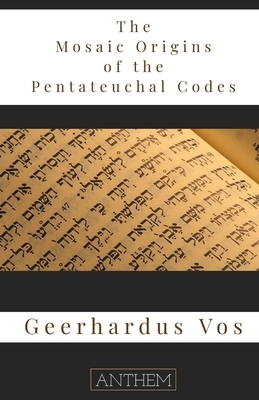 The Mosaic Origin of the Pentateuchal Codes by Geerhardus Vos