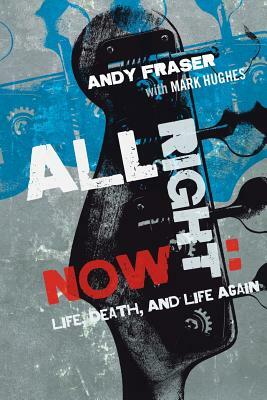 All Right Now: Life, Death, and Life Again by Andy Fraser, Mark Hughes
