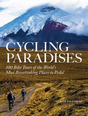 Cycling Paradises: 100 Bike Tours of the World's Most Breathtaking Places to Pedal by Claude Droussent