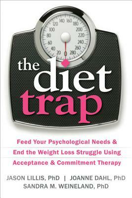 The Diet Trap: Feed Your Psychological Needs & End the Weight Loss Struggle Using Acceptance & Commitment Therapy by Sandra M. Weineland, Joanne Dahl, Jason Lillis