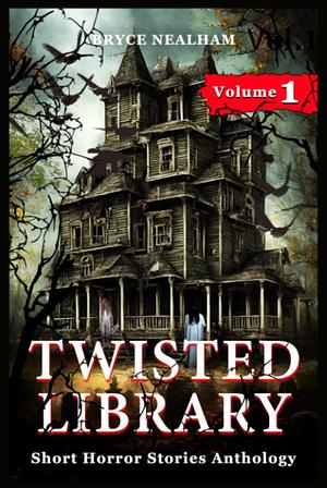 Twisted Library - Volume 1: Short Horror Stories Anthology by Bryce Nealham