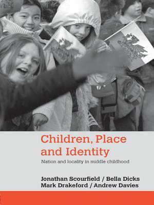Children, Place and Identity: Nation and Locality in Middle Childhood by Jonathan Scourfield, Andrew Davies, Bella Dicks, Mark Drakeford