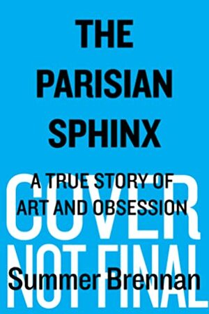 The Parisian Sphinx: A True Story of Art and Obsession by Summer Brennan