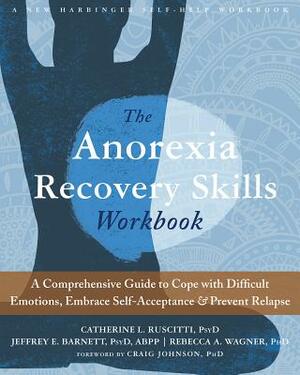 The Anorexia Recovery Skills: A Comprehensive Guide to Cope with Difficult Emotions, Embrace Self-Acceptance, and Prevent Relapse by Jeffrey E. Barnett, Rebecca A. Wagner, Catherine L. Ruscitti