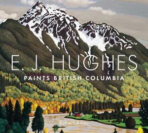 E.J. Hughes Paints British Columbia by Robert Amos