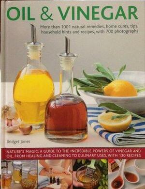 Oil & Vinegar: More than 1001 Natural Remedies, Home Cures, Tips, Household Hints and Recipes, with 700 Photographs by Bridget Jones