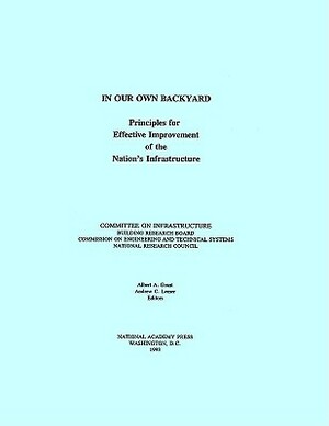 In Our Own Backyard: Principles for Effective Improvement of the Nation's Infrastructure by Division on Engineering and Physical Sci, Commission on Engineering and Technical, National Research Council