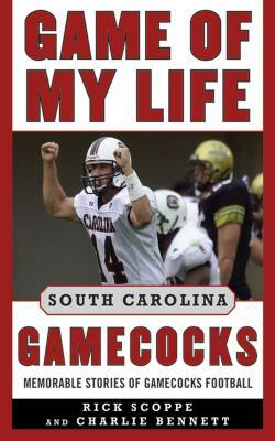Game of My Life South Carolina Gamecocks: Memorable Stories of Gamecock Football by Rick Scoppe, Charlie Bennett
