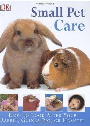 Small Pet Care: How to Look After Your Rabbit, Guinea Pig, Or Hamster by Annabel Blackledge