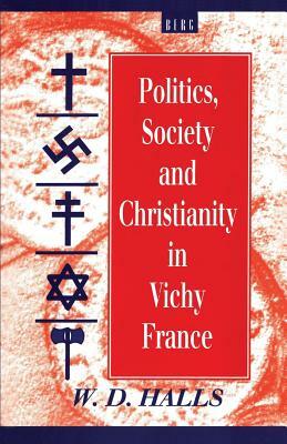 Politics, Society and Christianity in Vichy France by W. D. Halls
