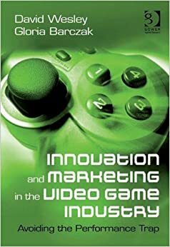 Innovation and Marketing in the Video Game Industry by Gloria Barczak, David Wesley