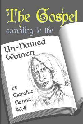 The Gospel According to the Un-Named women by Claralice Hanna Wolf