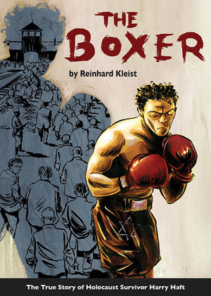 The Boxer: The True Story of Holocaust Survivor Harry Haft by Reinhard Kleist