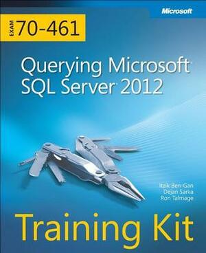 Training Kit (Exam 70-461): Querying Microsoft SQL Server 2012 by Dejan Sarka, Itzik Ben-Gan, Ron Talmage