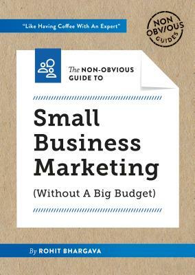 The Non-Obvious Guide to Small Business Marketing (Without a Big Budget) by Rohit Bhargava