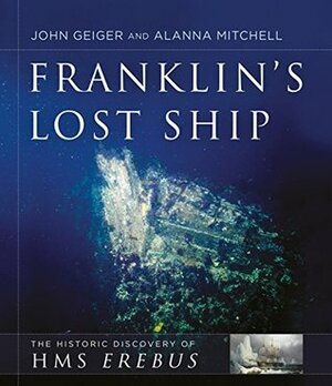 Franklin's Lost Ship: The Historic Discovery of HMS Erebus by Alanna Mitchell, Leona Aglukkaq, John Geiger