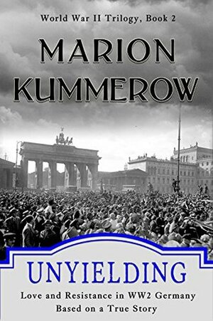 Unyielding - Love and Resistance in WWII Germany by Marion Kummerow
