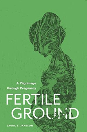 Fertile Ground: A Pilgrimage Through Pregnancy by Laura S. Jansson