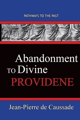 Abandonment To Divine Providence: Pathways To The Past by Jean-Pierre De Caussade