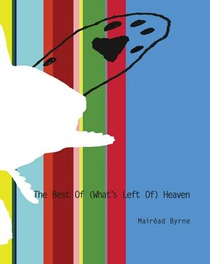 The Best of (What's Left Of) Heaven by Mairead Byrne
