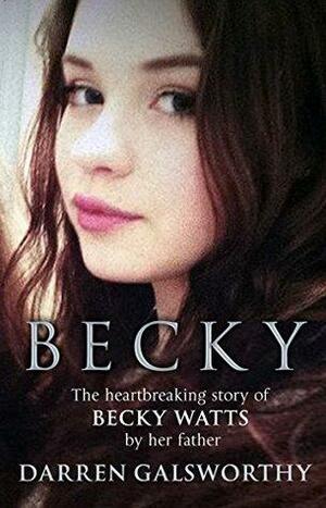 Becky: The Heartbreaking Story of Becky Watts by Her Father Darren Galsworthy by Darren Galsworthy