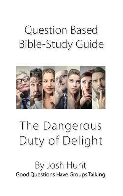 Question-based Bible Study Guide -- The Dangerous Duty of Delight: Good Questions Have Groups Talking by Josh Hunt