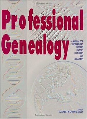 Professional Genealogy: A Manual for Researchers, Writers, Editors, Lecturers, and Librarians by Elizabeth Shown Mills