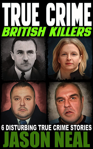 True Crime: British Killers - A Prequel: Six Disturbing Stories of some of the UK's Most Brutal Killers by Jason Neal