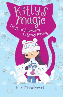 Kitty's Magic: Frost and Snowdrop the Stray Kittens by Ella Moonheart