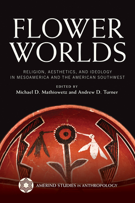 Flower Worlds: Religion, Aesthetics, and Ideology in Mesoamerica and the American Southwest by 