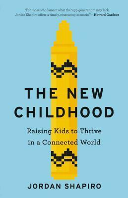 The New Childhood: Raising Kids to Thrive in a Connected World by Jordan Shapiro