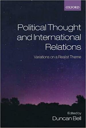 Political Thought and International Relations: Variations on a Realist Theme by Duncan Bell