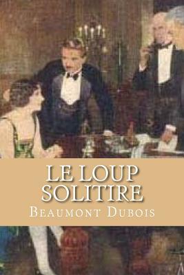 Le Loup Solitire: Live Like A Wolf Act Like A Wolf by Beaumont DuBois