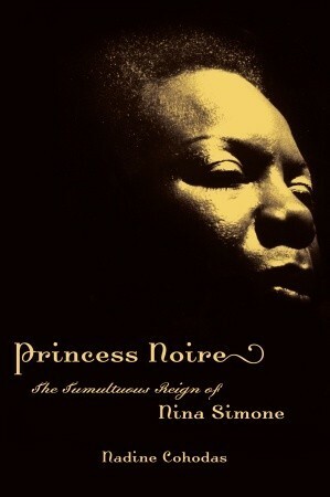 Princess Noire: The Tumultuous Reign of Nina Simone by Nadine Cohodas