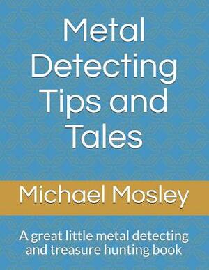 Metal Detecting Tips and Tales: A great little metal detecting and treasure hunting book by Michael Mosley