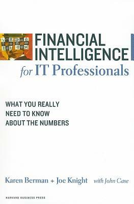 Financial Intelligence for IT Professionals: What You Really Need to Know about the Numbers by John Case, Joe Knight, Karen Berman