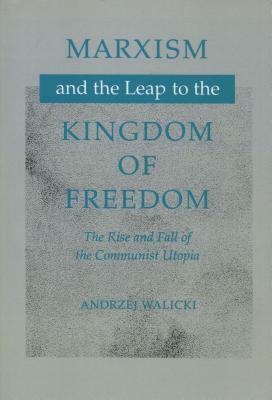 Marxism and the Leap to the Kingdom of Freedom: The Rise and Fall of the Communist Utopia by Andrzej Walicki