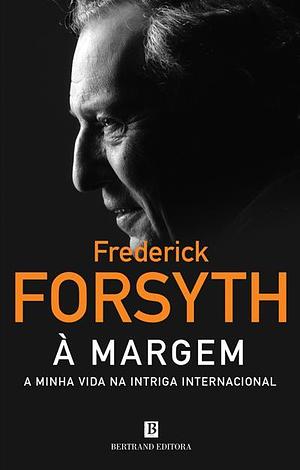 À Margem - A Minha Vida na Intriga Internacional by Frederick Forsyth, Frederick Forsyth