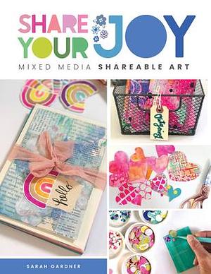 Share Your Joy: Mixed media shareable art by Sarah J. Gardner, Sarah J. Gardner