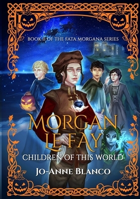 Morgan Le Fay: Children of This World by Jo-Anne Blanco