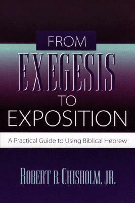 From Exegesis to Exposition: A Practical Guide to Using Biblical Hebrew by Robert B. Chisholm Jr.