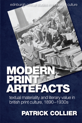 Modern Print Artefacts: Textual Materiality and Literary Value in British Print Culture, 1890-1930s by Patrick Collier